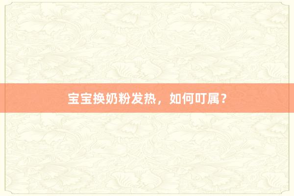 宝宝换奶粉发热，如何叮属？